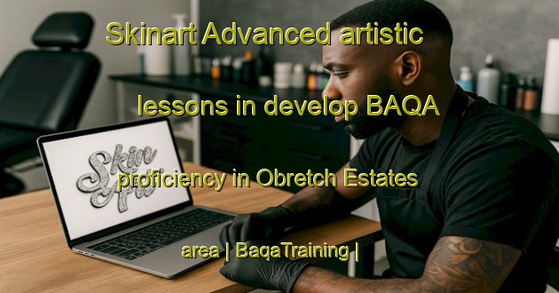 Skinart Advanced artistic lessons in develop BAQA proficiency in Obretch Estates area | BaqaTraining | BaqaClasses | SkinartTraining-United States